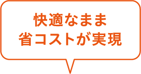 快適なまま省コストが実現